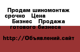 Продам шиномонтаж срочно › Цена ­ 200 000 -  Бизнес » Продажа готового бизнеса   